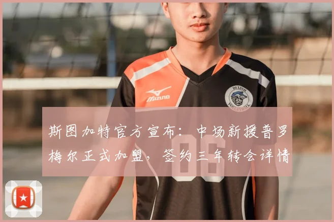 斯图加特官方宣布：中场新援普罗梅尔正式加盟，签约三年转会详情解读