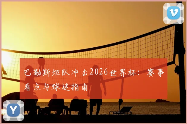 巴勒斯坦队冲击2026世界杯:赛事看点与球迷指南