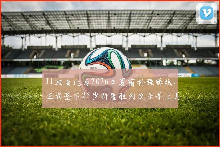 J1湘南比马2026年夏窗补强锋线，正式签下25岁科隆胜利攻击手上月壮一郎，能否成为保级关键？