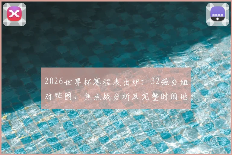 2026世界杯赛程表出炉：32强分组对阵图、焦点战分析及完整时间地点一览