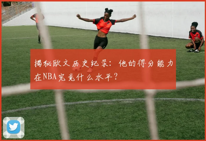 揭秘欧文历史纪录：他的得分能力在NBA究竟什么水平？